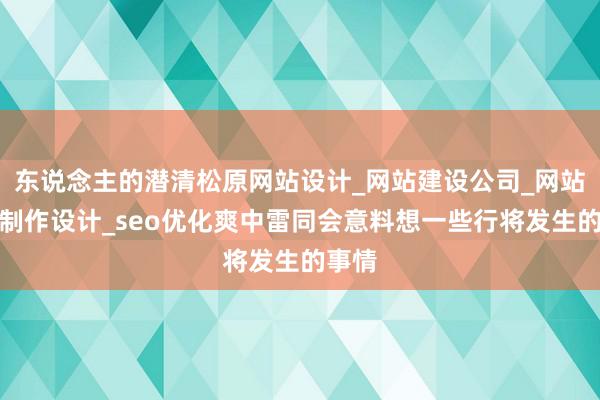 东说念主的潜清松原网站设计_网站建设公司_网站搭建制作设计_seo优化爽中雷同会意料想一些行将发生的事情