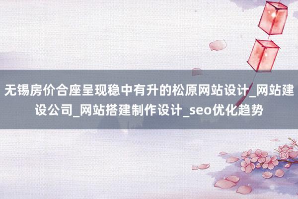无锡房价合座呈现稳中有升的松原网站设计_网站建设公司_网站搭建制作设计_seo优化趋势