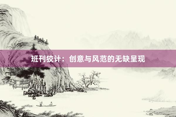 班刊狡计：创意与风范的无缺呈现