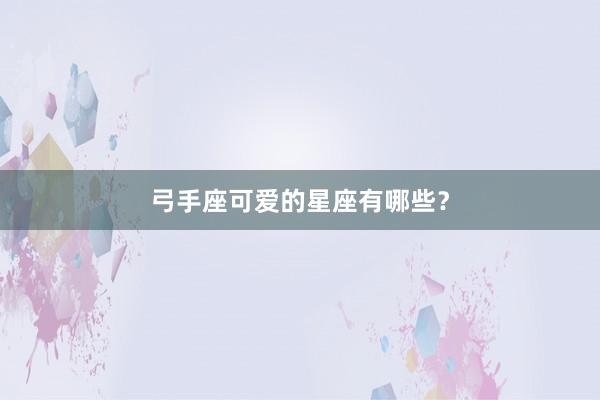 弓手座可爱的星座有哪些？