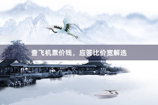 查飞机票价钱,应答比价宽解选
