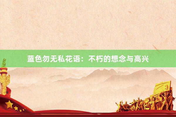 蓝色勿无私花语：不朽的想念与高兴