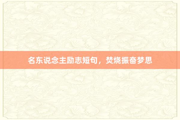名东说念主励志短句，焚烧振奋梦思