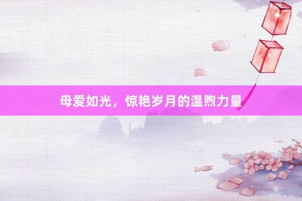 母爱如光，惊艳岁月的温煦力量